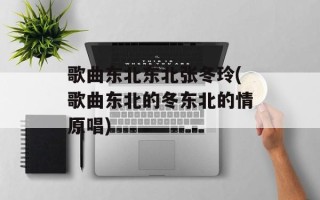 歌曲东北东北张冬玲(歌曲东北的冬东北的情原唱)