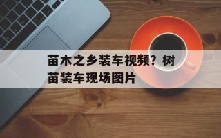 苗木之乡装车视频？树苗装车现场图片