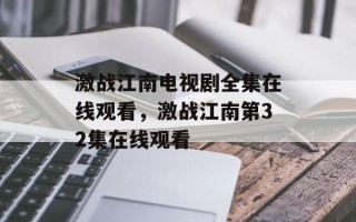 激战江南电视剧全集在线观看，激战江南第32集在线观看