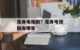 变身电视剧？变身电视剧有哪些