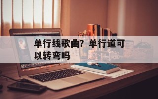 单行线歌曲？单行道可以转弯吗