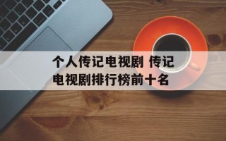 个人传记电视剧 传记电视剧排行榜前十名