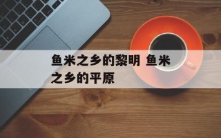 鱼米之乡的黎明 鱼米之乡的平原