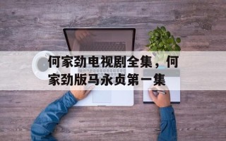 何家劲电视剧全集，何家劲版马永贞第一集
