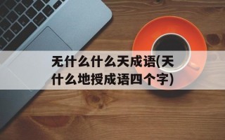 无什么什么天成语(天什么地授成语四个字)