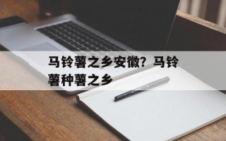 马铃薯之乡安徽？马铃薯种薯之乡