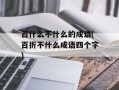 百什么不什么的成语(百折不什么成语四个字)