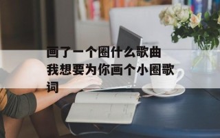 画了一个圈什么歌曲 我想要为你画个小圈歌词