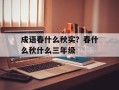 成语春什么秋实？春什么秋什么三年级
