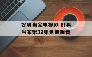 好男当家电视剧 好男当家第32集免费观看