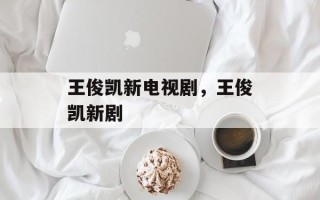 王俊凯新电视剧，王俊凯新剧
