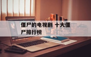 僵尸的电视剧 十大僵尸排行榜