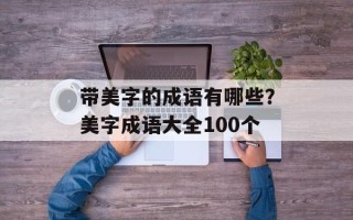 带美字的成语有哪些？美字成语大全100个