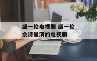 盛一伦电视剧 盛一伦佘诗曼演的电视剧