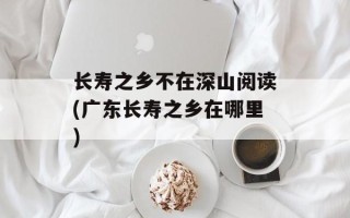 长寿之乡不在深山阅读(广东长寿之乡在哪里)