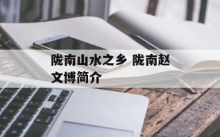 陇南山水之乡 陇南赵文博简介