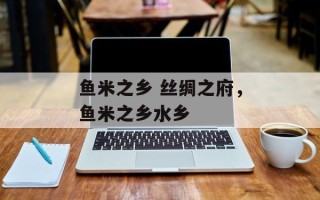 鱼米之乡 丝绸之府，鱼米之乡水乡