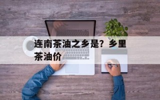 连南茶油之乡是？乡里茶油价