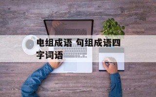 电组成语 句组成语四字词语