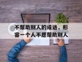 不帮助别人的成语，形容一个人不愿帮助别人