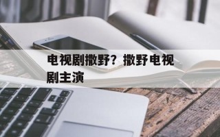 电视剧撒野？撒野电视剧主演