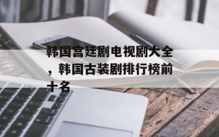 韩国宫廷剧电视剧大全，韩国古装剧排行榜前十名