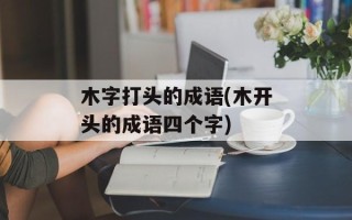 木字打头的成语(木开头的成语四个字)