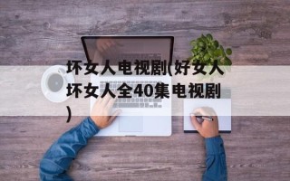 坏女人电视剧(好女人坏女人全40集电视剧)
