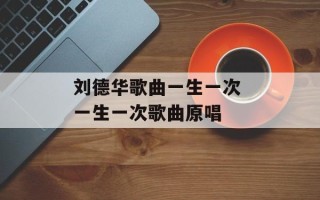 刘德华歌曲一生一次 一生一次歌曲原唱