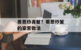姜葱炒青蟹？姜葱炒蟹的家常做法
