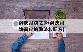 酥皮月饼之乡(酥皮月饼面皮的做法和配方)