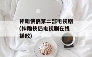 神雕侠侣第二部电视剧(神雕侠侣电视剧在线播放)