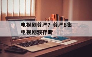 电视剧尊严？尊严8集电视剧濮存昕