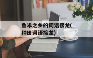 鱼米之乡的词语接龙(种田词语接龙)