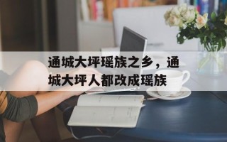 通城大坪瑶族之乡，通城大坪人都改成瑶族