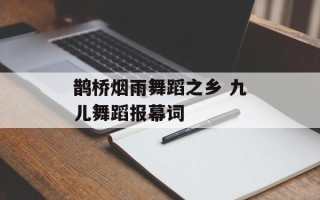 鹊桥烟雨舞蹈之乡 九儿舞蹈报幕词