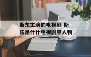 斯东主演的电视剧 斯东是什什电视剧里人物