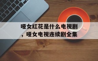 哑女红花是什么电视剧，哑女电视连续剧全集