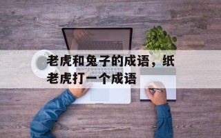 老虎和兔子的成语，纸老虎打一个成语