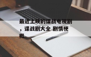 最近上映的谍战电视剧，谍战剧大全 剧情梗概