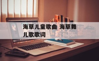 海草儿童歌曲 海草舞儿歌歌词