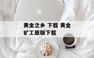 黄金之乡 下载 黄金矿工原版下载