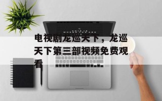 电视剧龙巡天下，龙巡天下第三部视频免费观看