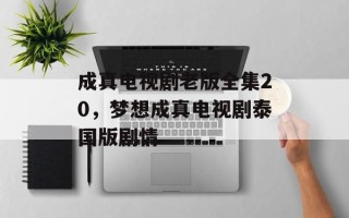 成真电视剧老版全集20，梦想成真电视剧泰国版剧情