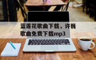 蓝莲花歌曲下载，许巍歌曲免费下载mp3