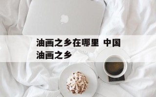 油画之乡在哪里 中国油画之乡