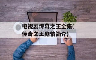 电视剧传奇之王全集(传奇之王剧情简介)