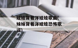 娃娃背着洋娃娃歌曲(妹妹背着洋娃娃恐怖歌谣)
