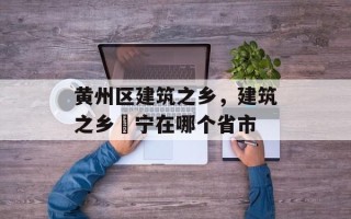 黄州区建筑之乡，建筑之乡彊宁在哪个省市