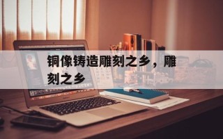 铜像铸造雕刻之乡，雕刻之乡